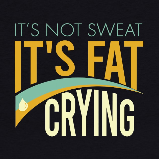 It's Not Sweat It's Fat Crying by whyitsme